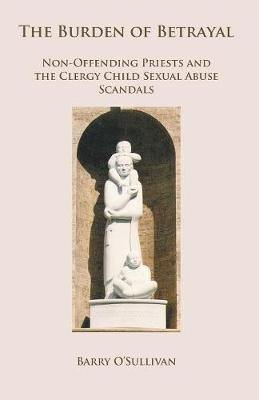 The Burden of Betrayal: Non-Offending Priests and the Clergy Child Sexual Abuse Scandals - Agenda Bookshop