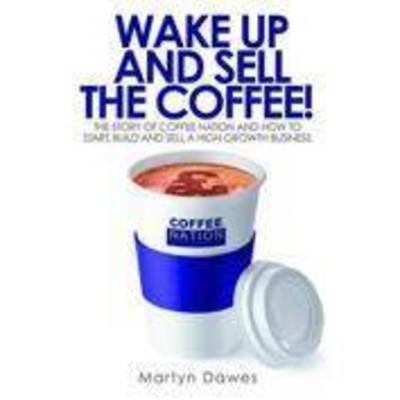 Wake Up and Sell the Coffee: The Story of Coffee Nation and How to Start, Build and Sell a High-Growth Business - Agenda Bookshop