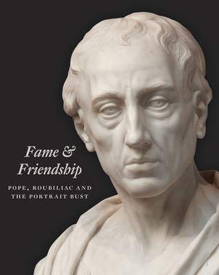 Fame and Friendship: Pope, Roubiliac and the Portrait Bust - Agenda Bookshop