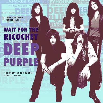 Deep Purple - Wait for the Ricochet: The Story of the Band''s Classic Album - Agenda Bookshop