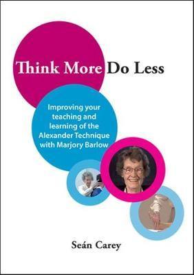 Think More, Do Less : Improving Your Teaching and Learning of the Alexander Technique with Marjory Barlow: 2017 - Agenda Bookshop