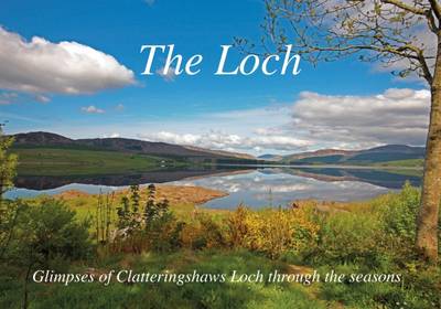 The Loch: Glimpses of Clatteringshaws Loch Through the Seasons - Agenda Bookshop