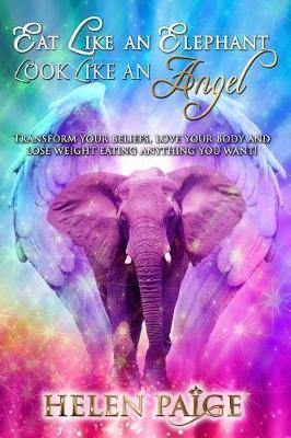 Eat Like an Elephant Look Like an Angel: Transform your beliefs, love your body and lose weight eating anything you want! - Agenda Bookshop