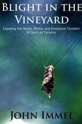 Blight in the Vineyard: Exposing the Roots, Myths, and Emotional Torment of Spiritual Tyranny - Agenda Bookshop