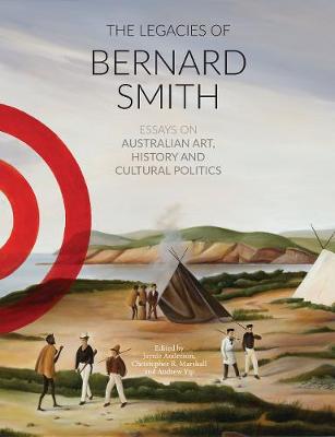 The Legacies Of Bernard Smith: Essays on Australian Art, History and Cultural Politics - Agenda Bookshop