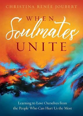 When Soulmates Unite: Learning to Love Ourselves from the People Who Can Hurt Us the Most - Agenda Bookshop