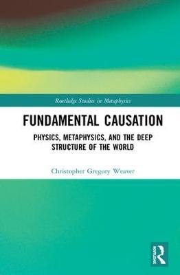 Fundamental Causation: Physics, Metaphysics, and the Deep Structure of the World - Agenda Bookshop