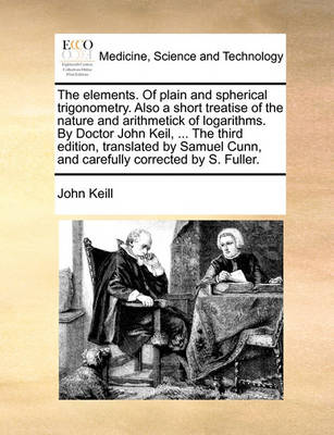 The Elements. of Plain and Spherical Trigonometry. Also a Short Treatise of the Nature and Arithmetick of Logarithms. by Doctor John Keil, ... the Third Edition, Translated by Samuel Cunn, and Carefully Corrected by S. Fuller - Agenda Bookshop