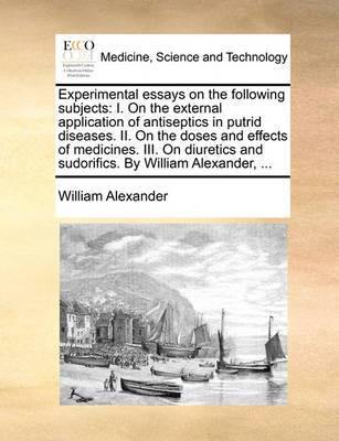Experimental Essays on the Following Subjects: I. on the External Application of Antiseptics in Putrid Diseases. II. on the Doses and Effects of Medicines. III. on Diuretics and Sudorifics. by William Alexander, - Agenda Bookshop