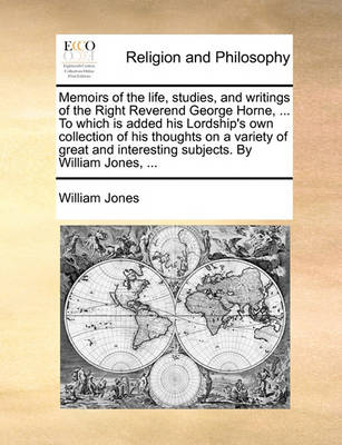 Memoirs of the Life, Studies, and Writings of the Right Reverend George Horne, ... to Which Is Added His Lordship''s Own Collection of His Thoughts on a Variety of Great and Interesting Subjects. by William Jones, ... - Agenda Bookshop