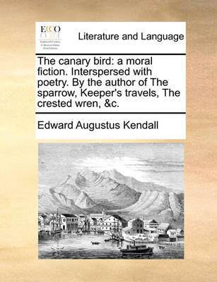 The Canary Bird: A Moral Fiction. Interspersed with Poetry. by the Author of the Sparrow, Keeper''s Travels, the Crested Wren, &c - Agenda Bookshop