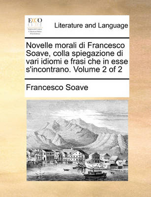 Novelle Morali Di Francesco Soave, Colla Spiegazione Di Vari Idiomi E Frasi Che in Esse S''Incontrano. Volume 2 of 2 - Agenda Bookshop