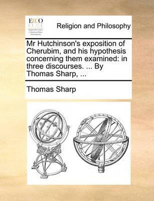 MR Hutchinson''s Exposition of Cherubim, and His Hypothesis Concerning Them Examined: In Three Discourses. ... by Thomas Sharp, - Agenda Bookshop