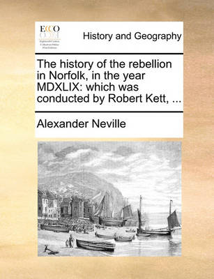 The History of the Rebellion in Norfolk, in the Year MDXLIX: Which Was Conducted by Robert Kett, - Agenda Bookshop