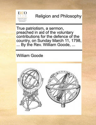 True Patriotism, a Sermon, Preached in Aid of the Voluntary Contributions for the Defence of the Country, on Sunday March 11, 1798, ... by the Rev. William Goode, - Agenda Bookshop