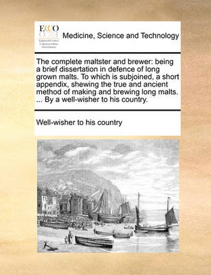 The Complete Maltster and Brewer: Being a Brief Dissertation in Defence of Long Grown Malts. to Which Is Subjoined, a Short Appendix, Shewing the True and Ancient Method of Making and Brewing Long Malts. ... by a Well-Wisher to His Country - Agenda Bookshop