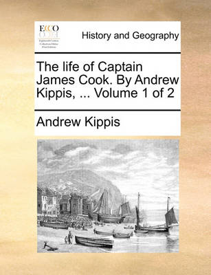 The Life of Captain James Cook. by Andrew Kippis, ... Volume 1 of 2 - Agenda Bookshop