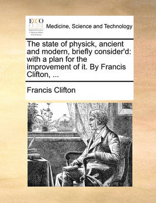 The State of Physick, Ancient and Modern, Briefly Consider''d: With a Plan for the Improvement of It. by Francis Clifton, - Agenda Bookshop