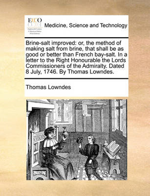 Brine-Salt Improved: Or, the Method of Making Salt from Brine, That Shall Be as Good or Better Than French Bay-Salt. in a Letter to the Right Honourable the Lords Commissioners of the Admiralty. Dated 8 July, 1746. by Thomas Lowndes - Agenda Bookshop