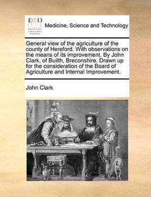 General View of the Agriculture of the County of Hereford. with Observations on the Means of Its Improvement. by John Clark, of Builth, Breconshire. Drawn Up for the Consideration of the Board of Agriculture and Internal Improvement. - Agenda Bookshop