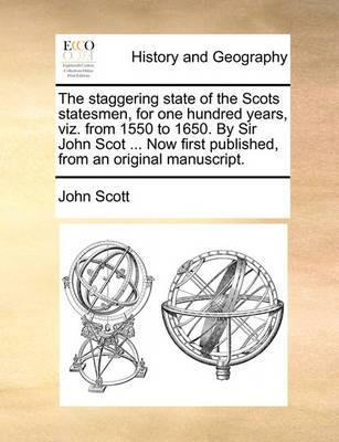 The Staggering State of the Scots Statesmen, for One Hundred Years, Viz. from 1550 to 1650. by Sir John Scot ... Now First Published, from an Original Manuscript - Agenda Bookshop