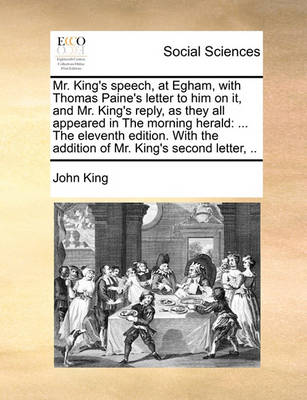 Mr. King''s Speech, at Egham, with Thomas Paine''s Letter to Him on It, and Mr. King''s Reply, as They All Appeared in the Morning Herald: ... the Eleventh Edition. with the Addition of Mr. King''s Second Letter, - Agenda Bookshop