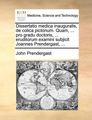 Dissertatio Medica Inauguralis, de Colica Pictonum. Quam, ... Pro Gradu Doctoris, ... Eruditorum Examini Subjicit Joannes Prendergast, ... - Agenda Bookshop