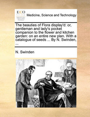 The Beauties of Flora Display''d: Or, Gentleman and Lady''s Pocket Companion to the Flower and Kitchen Garden: On an Entire New Plan. with a Catalogue of Seeds ... by N. Swinden, - Agenda Bookshop