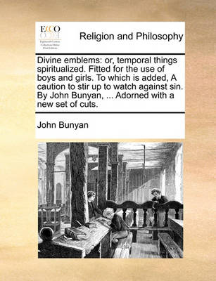 Divine Emblems: Or, Temporal Things Spiritualized. Fitted for the Use of Boys and Girls. to Which Is Added, a Caution to Stir Up to Watch Against Sin. by John Bunyan, ... Adorned with a New Set of Cuts. - Agenda Bookshop