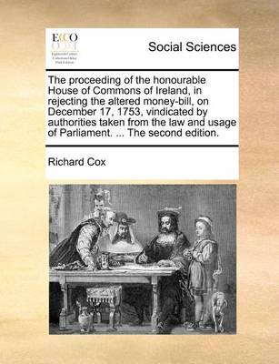 The Proceeding of the Honourable House of Commons of Ireland, in Rejecting the Altered Money-Bill, on December 17, 1753, Vindicated by Authorities Taken from the Law and Usage of Parliament. ... the Second Edition. - Agenda Bookshop