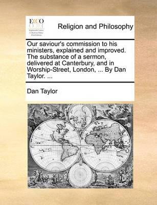 Our Saviour''s Commission to His Ministers, Explained and Improved. the Substance of a Sermon, Delivered at Canterbury, and in Worship-Street, London, ... by Dan Taylor. - Agenda Bookshop