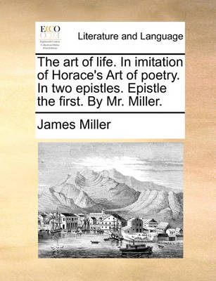 The Art of Life. in Imitation of Horace''s Art of Poetry. in Two Epistles. Epistle the First. by Mr. Miller. - Agenda Bookshop