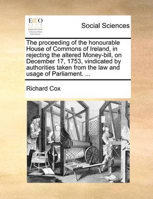 The Proceeding of the Honourable House of Commons of Ireland, in Rejecting the Altered Money-Bill, on December 17, 1753, Vindicated by Authorities Taken from the Law and Usage of Parliament. - Agenda Bookshop