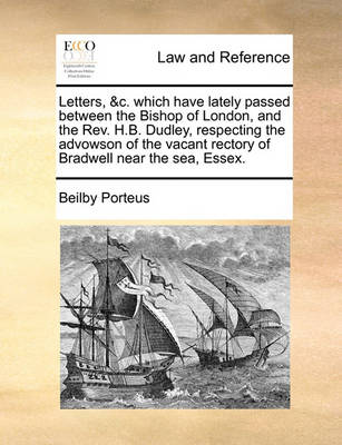 Letters, &c. Which Have Lately Passed Between the Bishop of London, and the Rev. H.B. Dudley, Respecting the Advowson of the Vacant Rectory of Bradwell Near the Sea, Essex - Agenda Bookshop