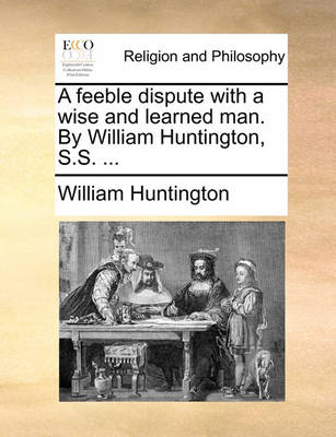 A Feeble Dispute with a Wise and Learned Man. by William Huntington, S.S. - Agenda Bookshop