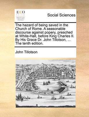 The Hazard of Being Saved in the Church of Rome. a Seasonable Discourse Against Popery, Preached at White-Hall, Before King Charles II. by His Grace Dr. John Tillotson, ... the Tenth Edition - Agenda Bookshop