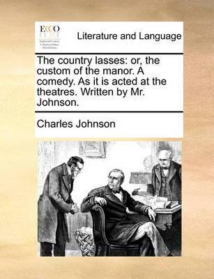 The Country Lasses: Or, the Custom of the Manor. a Comedy. as It Is Acted at the Theatres. Written by Mr. Johnson. - Agenda Bookshop