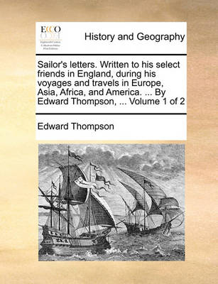 Sailor''s Letters. Written to His Select Friends in England, During His Voyages and Travels in Europe, Asia, Africa, and America. ... by Edward Thompson, ... Volume 1 of 2 - Agenda Bookshop