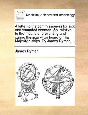 A Letter to the Commissioners for Sick and Wounded Seamen, &c. Relative to the Means of Preventing and Curing the Scurvy on Board of His Majesty''s Ships. by James Rymer, - Agenda Bookshop