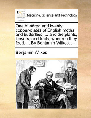 One Hundred and Twenty Copper-Plates of English Moths and Butterflies, ... and the Plants, Flowers, and Fruits, Whereon They Feed. ... by Benjamin Wilkes. - Agenda Bookshop