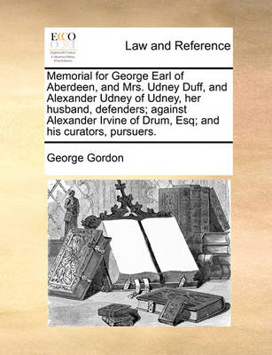 Memorial for George Earl of Aberdeen, and Mrs. Udney Duff, and Alexander Udney of Udney, Her Husband, Defenders; Against Alexander Irvine of Drum, Esq; And His Curators, Pursuers - Agenda Bookshop