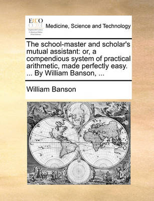 The School-Master and Scholar''s Mutual Assistant: Or, a Compendious System of Practical Arithmetic, Made Perfectly Easy. ... by William Banson, - Agenda Bookshop