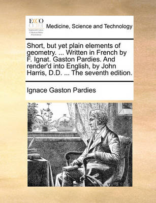 Short, But Yet Plain Elements of Geometry. ... Written in French by F. Ignat. Gaston Pardies. and Render''d Into English, by John Harris, D.D. ... the Seventh Edition. - Agenda Bookshop