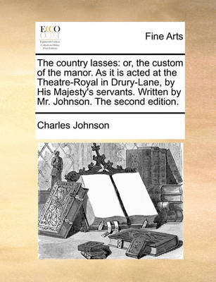 The Country Lasses: Or, the Custom of the Manor. as It Is Acted at the Theatre-Royal in Drury-Lane, by His Majesty''s Servants. Written by Mr. Johnson. the Second Edition - Agenda Bookshop