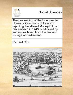 The Proceeding of the Honourable House of Commons of Ireland in Rejecting the Altered Money-Bill, on December 17, 1743, Vindicated by Authorities Taken from the Law and Usuage of Parliament - Agenda Bookshop