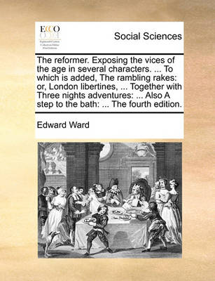 The Reformer. Exposing the Vices of the Age in Several Characters. ... to Which Is Added, the Rambling Rakes: Or, London Libertines, ... Together with Three Nights Adventures: ... Also a Step to the Bath: ... the Fourth Edition - Agenda Bookshop