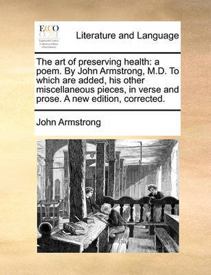 The Art of Preserving Health: A Poem. by John Armstrong, M.D. to Which Are Added, His Other Miscellaneous Pieces, in Verse and Prose. a New Edition, Corrected - Agenda Bookshop