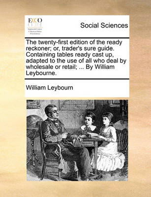 The Twenty-First Edition of the Ready Reckoner; Or, Trader''s Sure Guide. Containing Tables Ready Cast Up, Adapted to the Use of All Who Deal by Wholesale or Retail; ... by William Leybourne - Agenda Bookshop