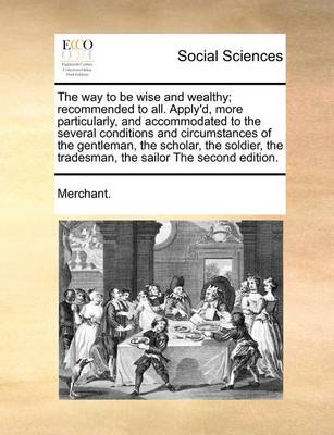 The Way to Be Wise and Wealthy; Recommended to All. Apply''d, More Particularly, and Accommodated to the Several Conditions and Circumstances of the Gentleman, the Scholar, the Soldier, the Tradesman, the Sailor the Second Edition. - Agenda Bookshop