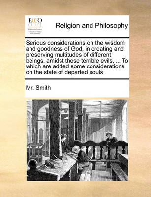 Serious Considerations on the Wisdom and Goodness of God, in Creating and Preserving Multitudes of Different Beings, Amidst Those Terrible Evils, ... to Which Are Added Some Considerations on the State of Departed Souls - Agenda Bookshop